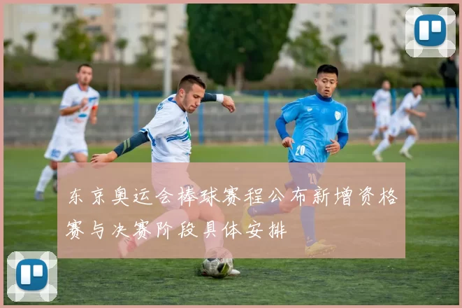 东京奥运会棒球赛程公布新增资格赛与决赛阶段具体安排