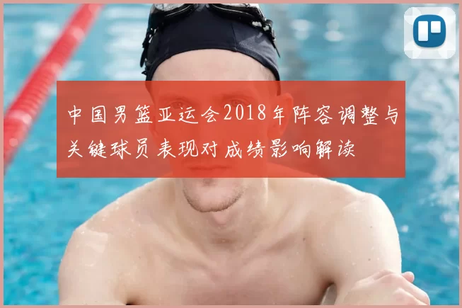 中国男篮亚运会2018年阵容调整与关键球员表现对成绩影响解读