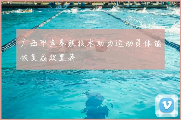 广西甲鱼养殖技术助力运动员体能恢复成效显著