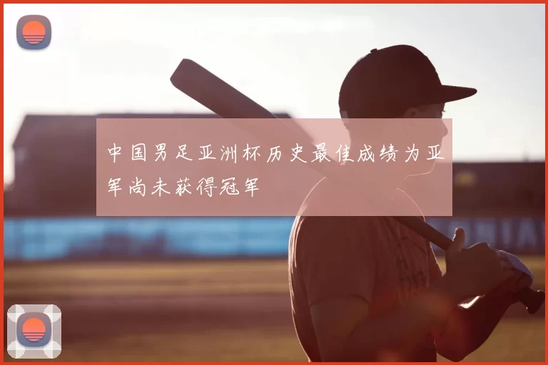 中国男足亚洲杯历史最佳成绩为亚军尚未获得冠军