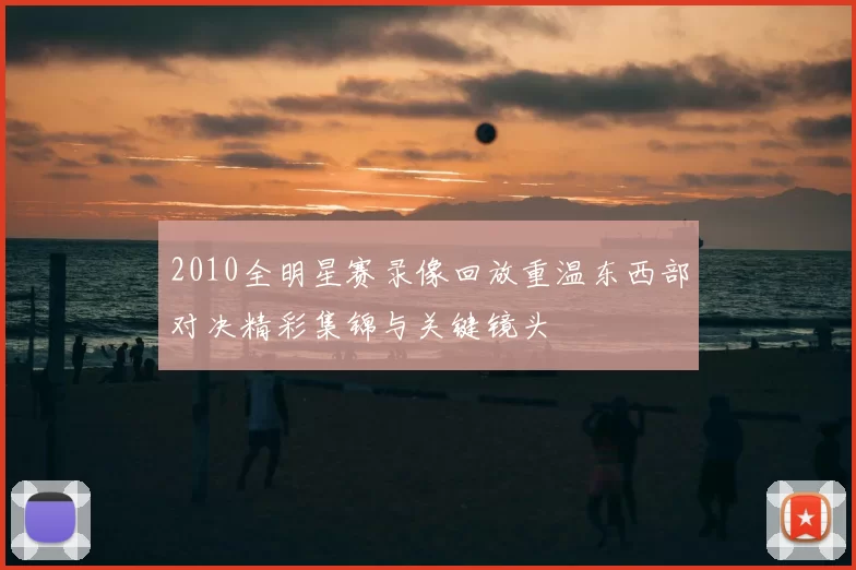 2010全明星赛录像回放重温东西部对决精彩集锦与关键镜头