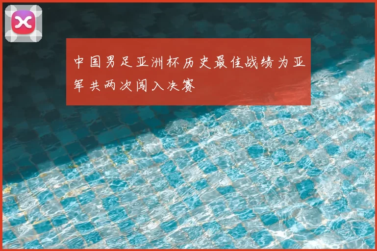 中国男足亚洲杯历史最佳战绩为亚军共两次闯入决赛