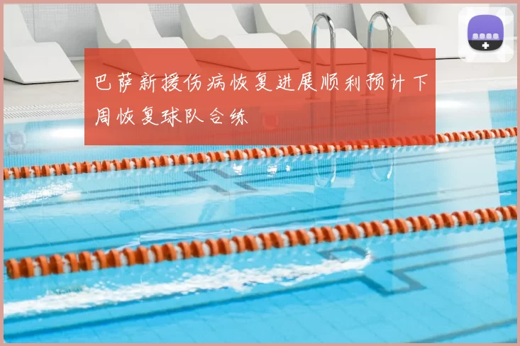 巴萨新援伤病恢复进展顺利预计下周恢复球队合练