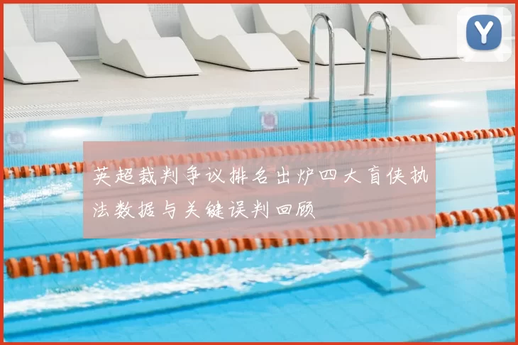 英超裁判争议排名出炉四大盲侠执法数据与关键误判回顾