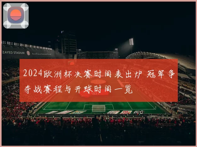 2024欧洲杯决赛时间表出炉 冠军争夺战赛程与开球时间一览