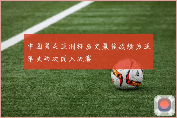 中国男足亚洲杯历史最佳战绩为亚军共两次闯入决赛