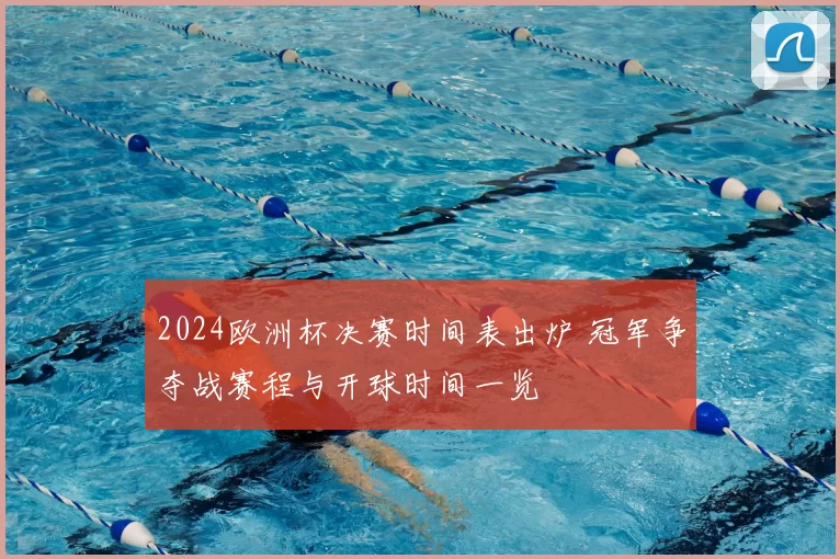 2024欧洲杯决赛时间表出炉 冠军争夺战赛程与开球时间一览